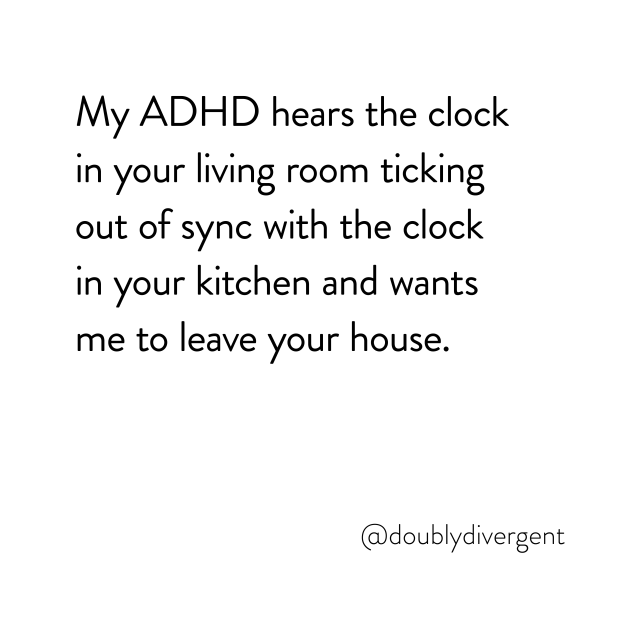 Image text reads: My ADHD hears the clock in your living room ticking out of sync with the clock in your kitchen and wants me to leave your house. Image credit: Vinnie Kinsella, @doublydivergent