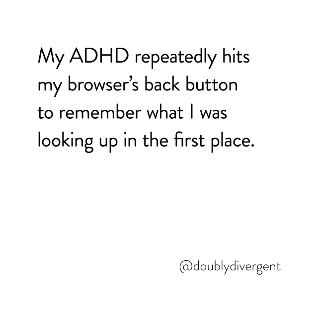 Image text reads: My ADHD repeatedly hits my browser’s back button to remember what I was looking up in the first place. Image credit: Vinnie Kinsella, @doublydivergent
