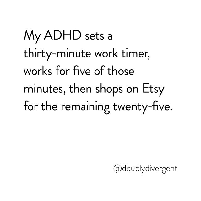 Image text reads: My ADHD sets a thirty-minute work timer, works for five of those minutes, then shops on Etsy for the remaining twenty-five. Image credit: Vinnie Kinsella, @doublydivergent