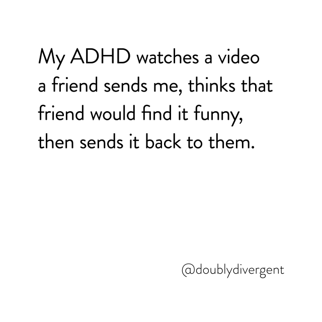 Image text reads: My ADHD watches a video a friend sends me, thinks that friend would find it funny, then sends it back to them. Image credit: Vinnie Kinsella, @doublydivergent