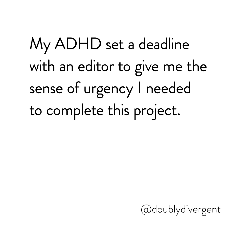 Image text reads: My ADHD set a deadline with an editor to give me the sense of urgency I needed to complete this project. Image credit: Vinnie Kinsella, @doublydivergent