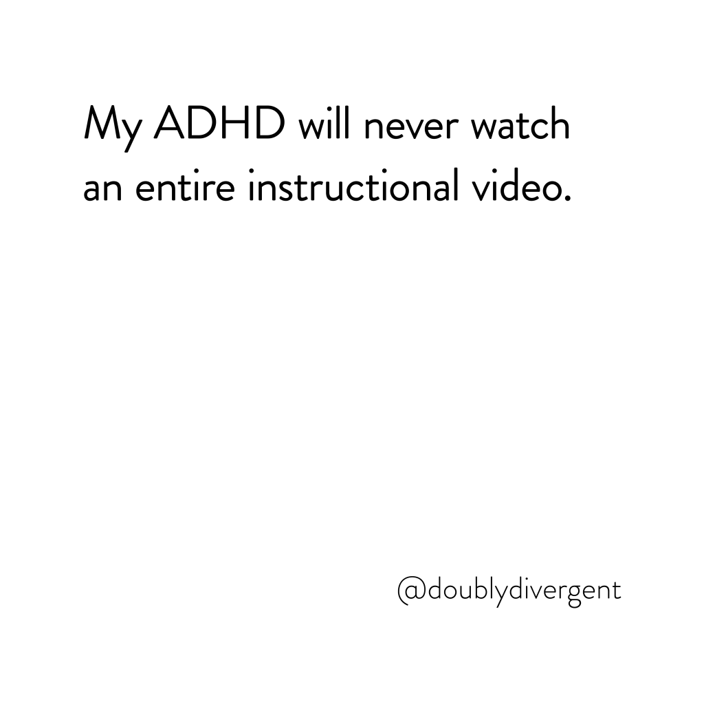 Image text reads: My ADHD will never watch an entire instructional video. Image credit: Vinnie Kinsella, @doublydivergent 
