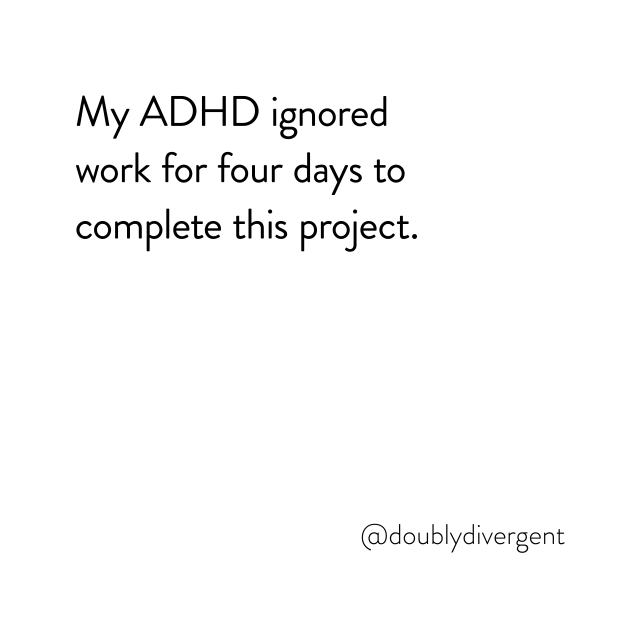 Image text reads: My ADHD ignored work for four days to complete this project. Image credit: Vinnie Kinsella, @doublydivergent
